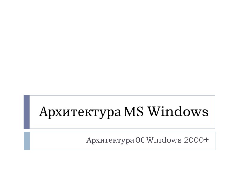 Архитектура MS Windows Архитектура ОС Windows 2000+